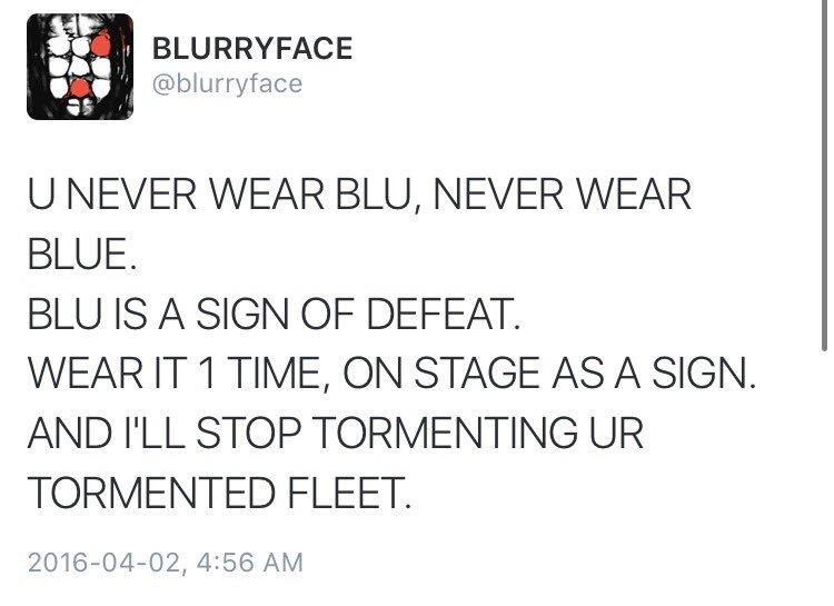 Alt text: Blurryface: U NEVER WEAR BLU, NEVER WEAR BLUE. BLU IS A SIGN OF DEFEAT. WEAR IT 1 TIME, ON STAGE AS A SIGN. AND I&#39;LL STOP TORMENTING YOUR TORMENTED FLEET